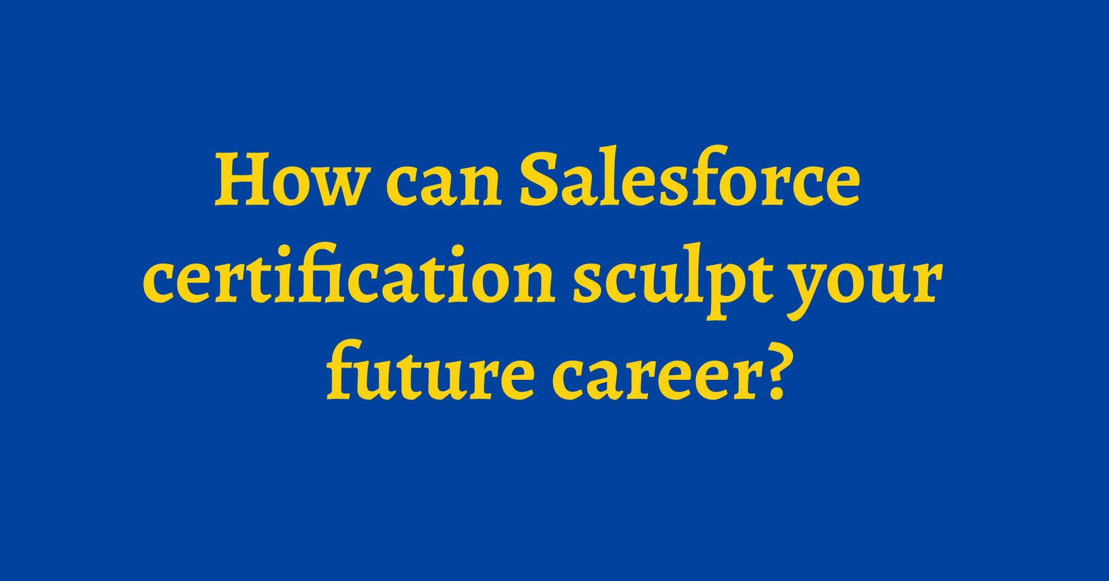 How can Salesforce certification sculpt your future career?